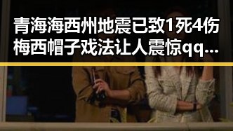 青海海西州地震已致1死4伤梅西帽子戏法让人震惊 qq吃瓜群热议